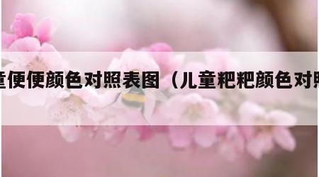 儿童便便颜色对照表图（儿童粑粑颜色对照表）
