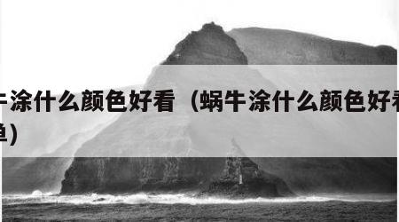 蜗牛涂什么颜色好看（蜗牛涂什么颜色好看又简单）