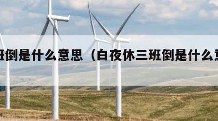 三班倒是什么意思（白夜休三班倒是什么意思）