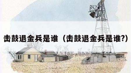 击鼓退金兵是谁（击鼓退金兵是谁?）