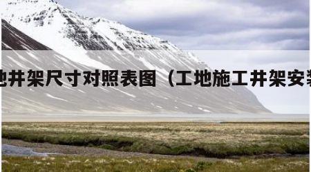 工地井架尺寸对照表图（工地施工井架安装视频）
