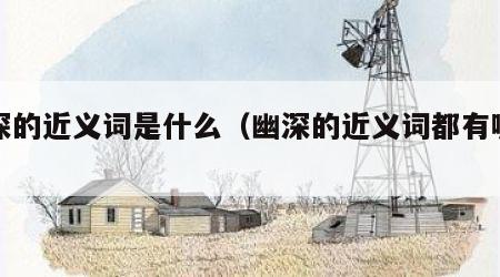 幽深的近义词是什么（幽深的近义词都有哪些）