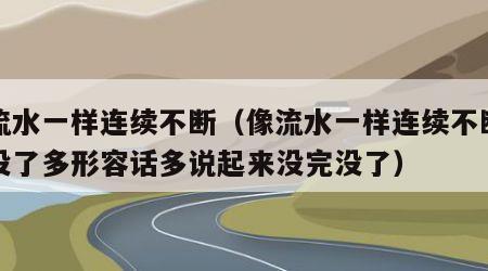 像流水一样连续不断（像流水一样连续不断没完没了多形容话多说起来没完没了）