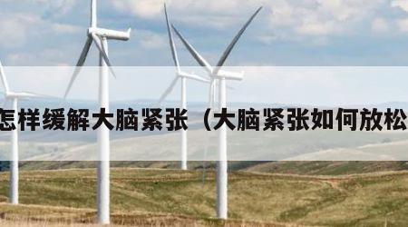怎样缓解大脑紧张（大脑紧张如何放松）