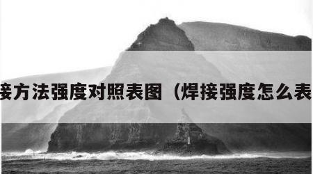 焊接方法强度对照表图（焊接强度怎么表示）