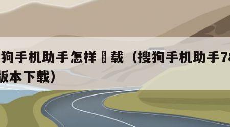 搜狗手机助手怎样缷载（搜狗手机助手7896版本下载）