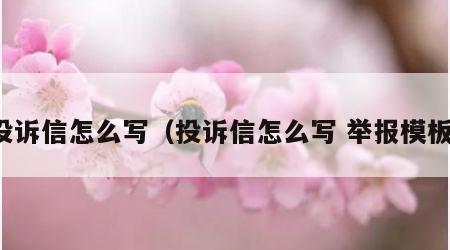 投诉信怎么写（投诉信怎么写 举报模板）