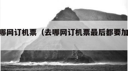 去哪网订机票（去哪网订机票最后都要加50）