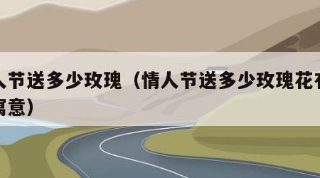 情人节送多少玫瑰（情人节送多少玫瑰花有什么寓意）