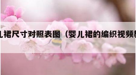 婴儿裙尺寸对照表图（婴儿裙的编织视频教程）
