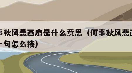 何事秋风悲画扇是什么意思（何事秋风悲画扇下一句怎么接）