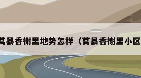 莒县香榭里地势怎样（莒县香榭里小区）