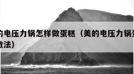 美的电压力锅怎样做蛋糕（美的电压力锅蛋糕的做法）