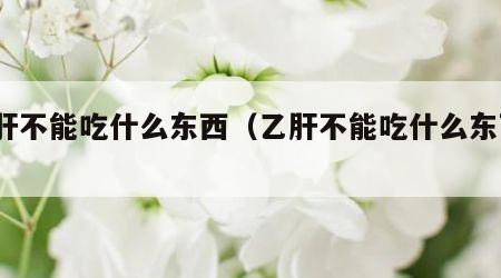 乙肝不能吃什么东西（乙肝不能吃什么东西?）