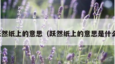 跃然纸上的意思（跃然纸上的意思是什么）