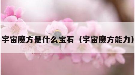 宇宙魔方是什么宝石（宇宙魔方能力）