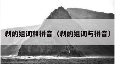 刹的组词和拼音（刹的组词与拼音）