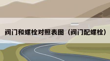 阀门和螺栓对照表图（阀门配螺栓）