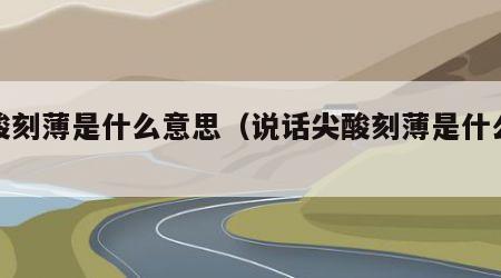 尖酸刻薄是什么意思（说话尖酸刻薄是什么意思）