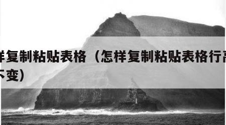 怎样复制粘贴表格（怎样复制粘贴表格行高列宽不变）