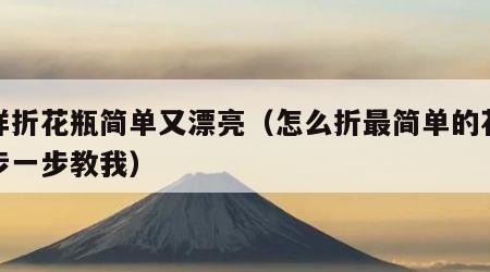 怎样折花瓶简单又漂亮（怎么折最简单的花瓶一步一步教我）