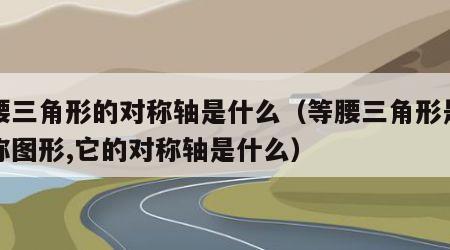 等腰三角形的对称轴是什么（等腰三角形是轴对称图形,它的对称轴是什么）