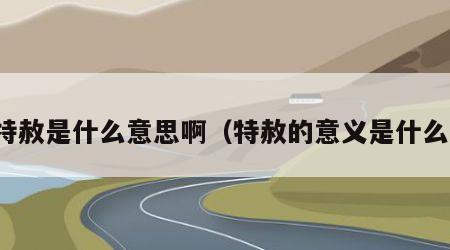 特赦是什么意思啊（特赦的意义是什么）