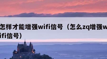 怎样才能增强wifi信号（怎么zq增强wifi信号）
