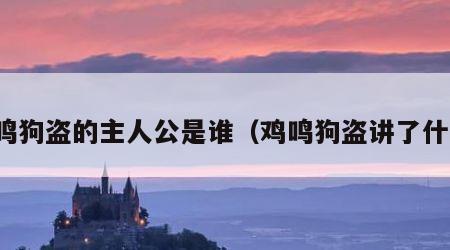 鸡鸣狗盗的主人公是谁（鸡鸣狗盗讲了什么）