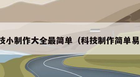 科技小制作大全最简单（科技制作简单易做）