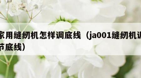 家用缝纫机怎样调底线（ja001缝纫机调节底线）