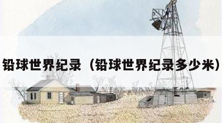 铅球世界纪录（铅球世界纪录多少米）