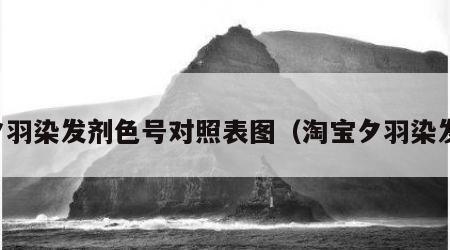 夕羽染发剂色号对照表图（淘宝夕羽染发）