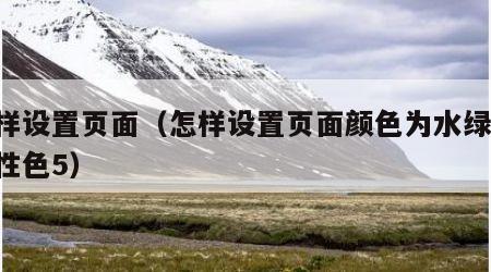 怎样设置页面（怎样设置页面颜色为水绿色,个性色5）
