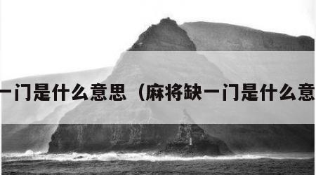 缺一门是什么意思（麻将缺一门是什么意思）