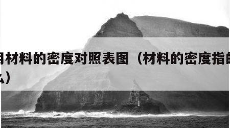 常用材料的密度对照表图（材料的密度指的是什么）
