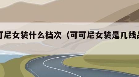 可可尼女装什么档次（可可尼女装是几线品牌）