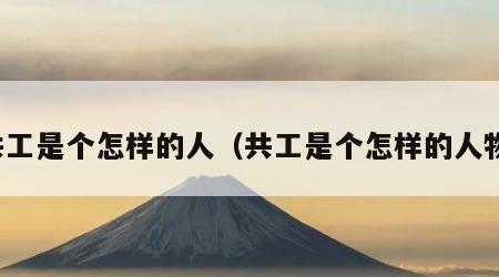 共工是个怎样的人（共工是个怎样的人物）