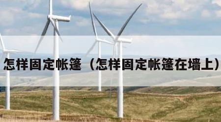 怎样固定帐篷（怎样固定帐篷在墙上）