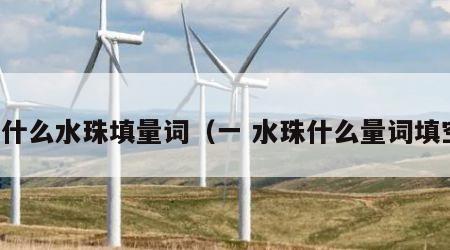 一什么水珠填量词（一 水珠什么量词填空）