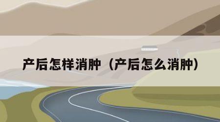 产后怎样消肿（产后怎么消肿）