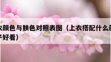 上衣颜色与肤色对照表图（上衣搭配什么颜色裤子好看）