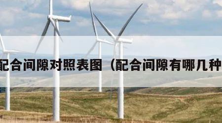 配合间隙对照表图（配合间隙有哪几种）