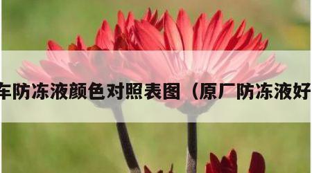 原车防冻液颜色对照表图（原厂防冻液好吗）