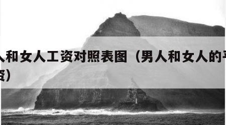 男人和女人工资对照表图（男人和女人的平均工资）