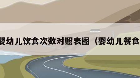 婴幼儿饮食次数对照表图（婴幼儿餐食）