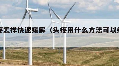 头疼怎样快速缓解（头疼用什么方法可以缓解）