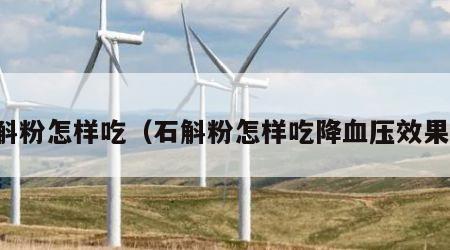 石斛粉怎样吃（石斛粉怎样吃降血压效果好）