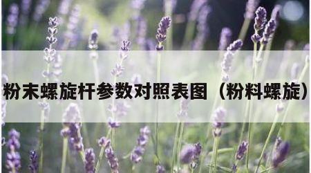 粉末螺旋杆参数对照表图（粉料螺旋）