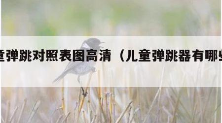 儿童弹跳对照表图高清（儿童弹跳器有哪些危害）